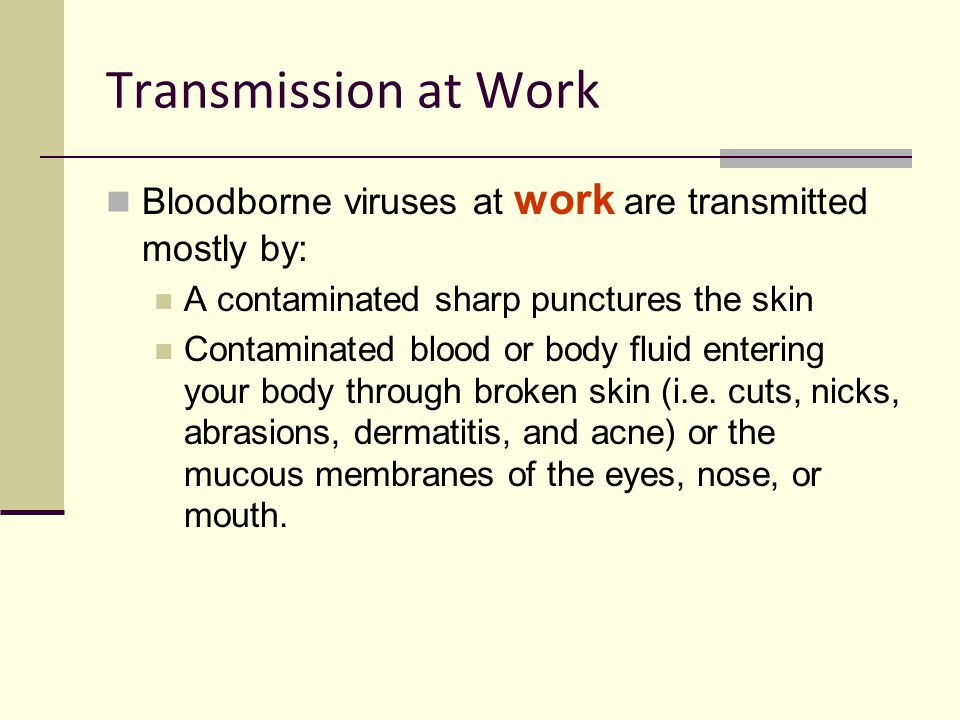 Transmission at Work Bloodborne viruses at work are transmitted mostly by: A contaminated sharp punctures the skin.