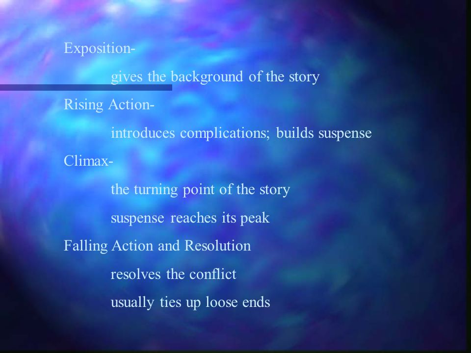 Exposition- gives the background of the story. Rising Action- introduces complications; builds suspense.