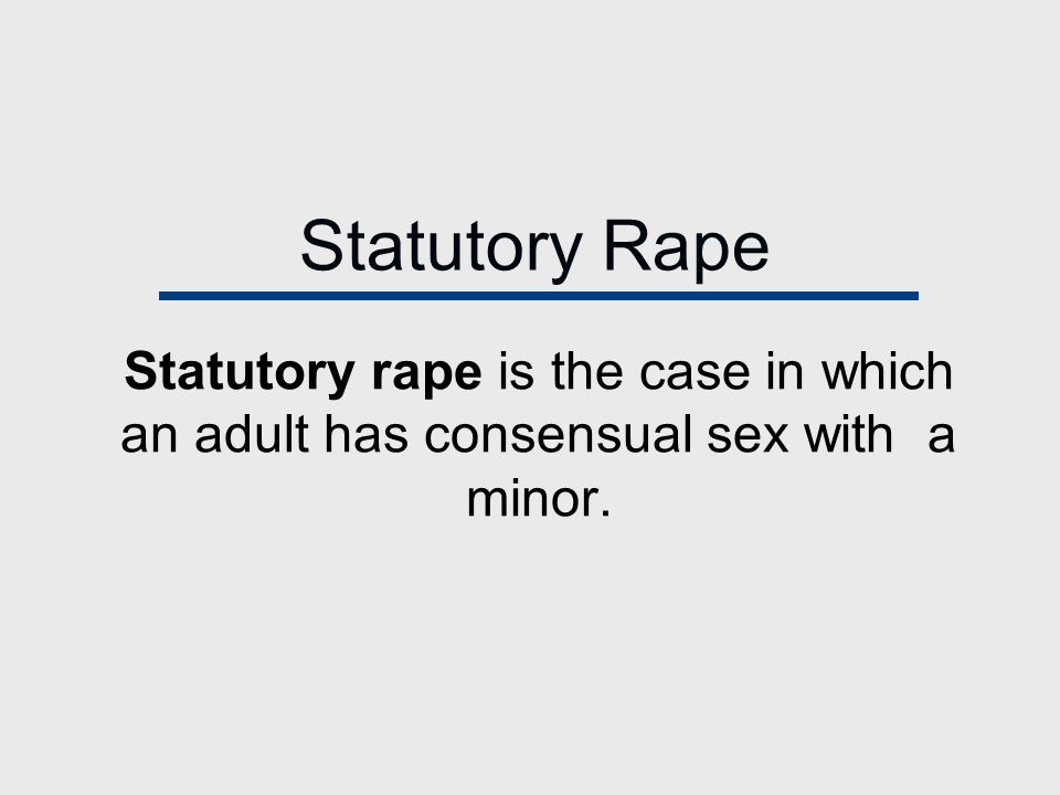 Statutory Rape Statutory rape is the case in which an adult has consensual sex with a minor.