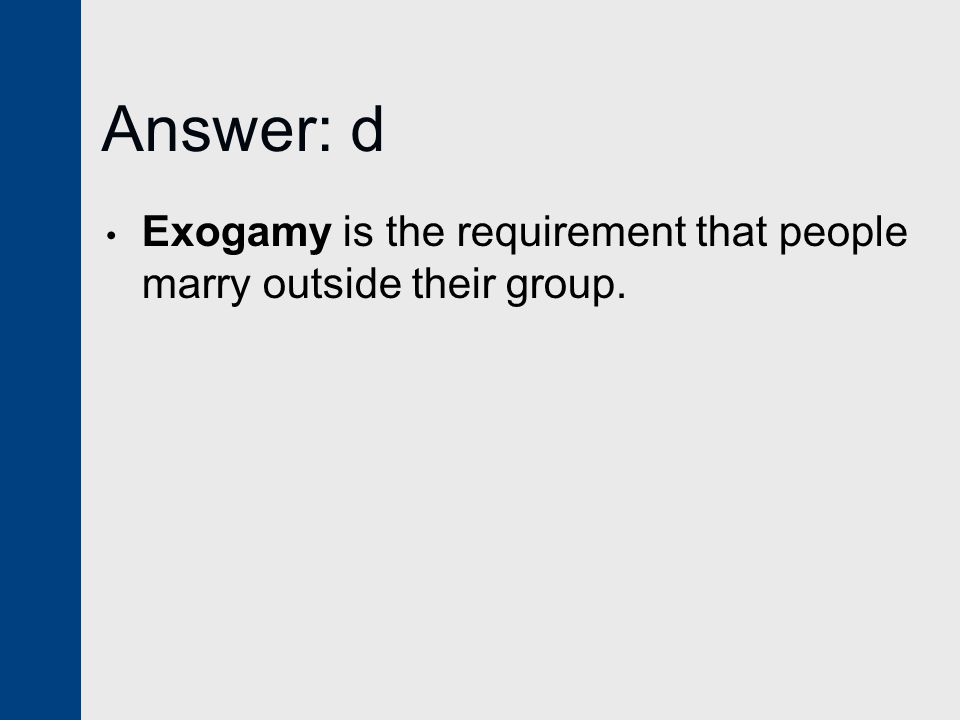 Answer: d Exogamy is the requirement that people marry outside their group.