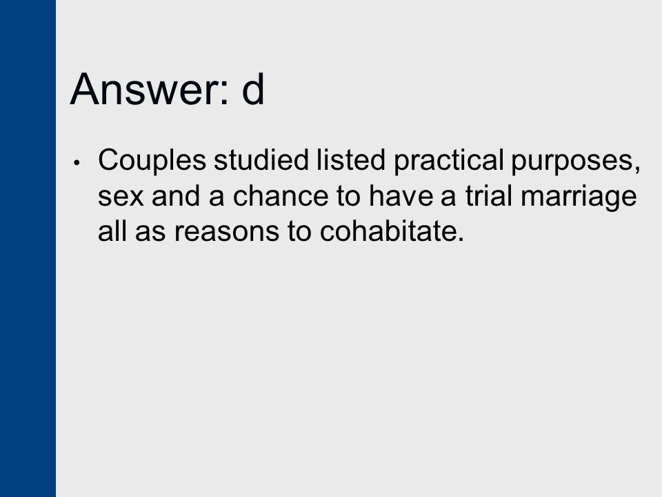 Answer: d Couples studied listed practical purposes, sex and a chance to have a trial marriage all as reasons to cohabitate.