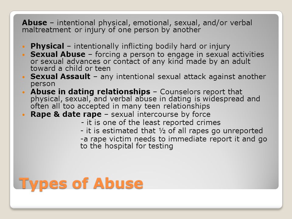 Abuse – intentional physical, emotional, sexual, and/or verbal maltreatment or injury of one person by another