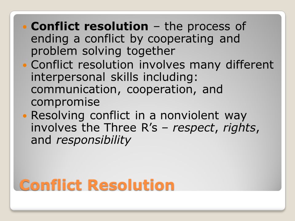 Conflict resolution – the process of ending a conflict by cooperating and problem solving together