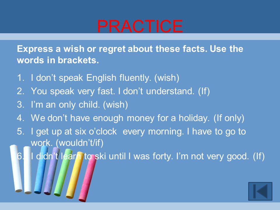 PRACTICE Express a wish or regret about these facts. Use the words in brackets. I don’t speak English fluently. (wish)