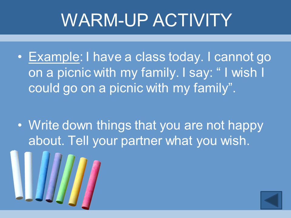 WARM-UP ACTIVITY Example: I have a class today. I cannot go on a picnic with my family. I say: I wish I could go on a picnic with my family .