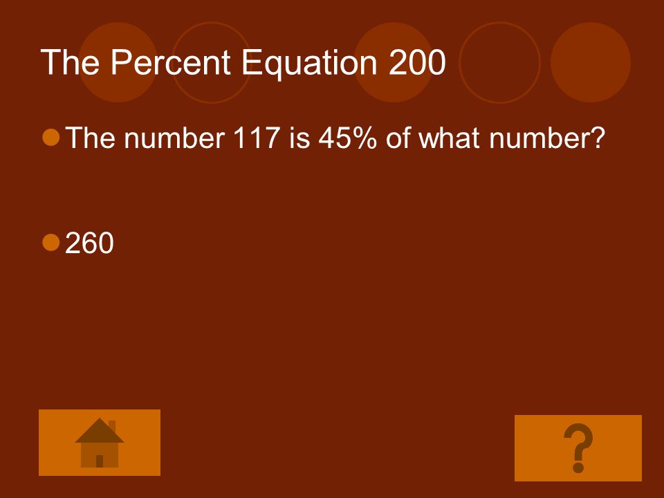 The Percent Equation 200 The number 117 is 45% of what number 260