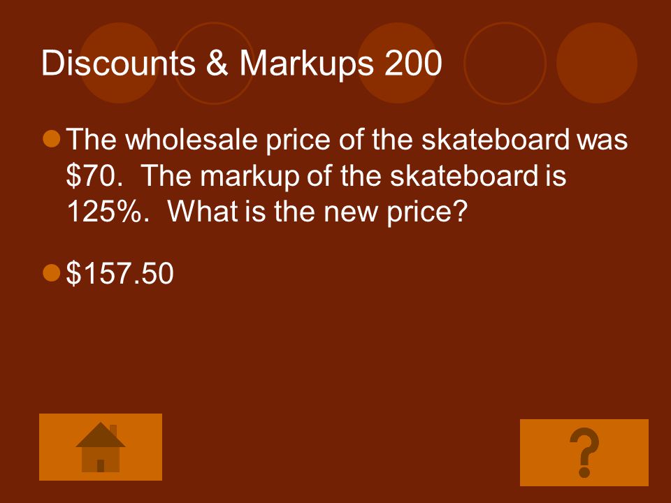 Discounts & Markups 200 The wholesale price of the skateboard was $70. The markup of the skateboard is 125%. What is the new price