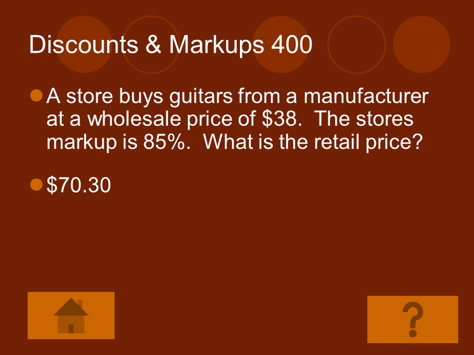 Discounts & Markups 400 A store buys guitars from a manufacturer at a wholesale price of $38. The stores markup is 85%. What is the retail price