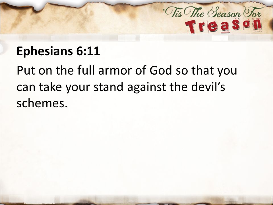 Ephesians 6:11 Put on the full armor of God so that you can take your stand against the devil’s schemes.
