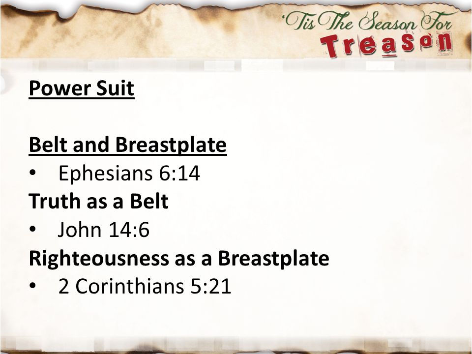 Power Suit Belt and Breastplate. Ephesians 6:14. Truth as a Belt. John 14:6. Righteousness as a Breastplate.