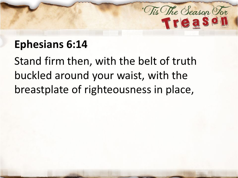 Ephesians 6:14 Stand firm then, with the belt of truth buckled around your waist, with the breastplate of righteousness in place,