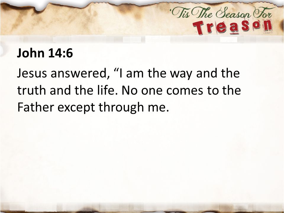 John 14:6 Jesus answered, I am the way and the truth and the life. No one comes to the Father except through me.
