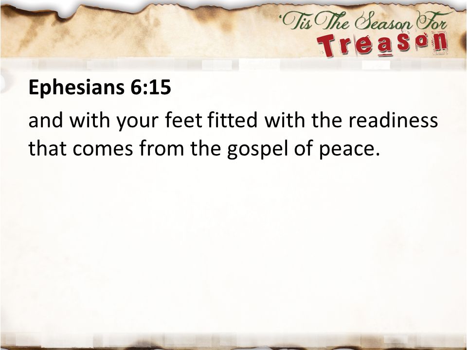 Ephesians 6:15 and with your feet fitted with the readiness that comes from the gospel of peace.