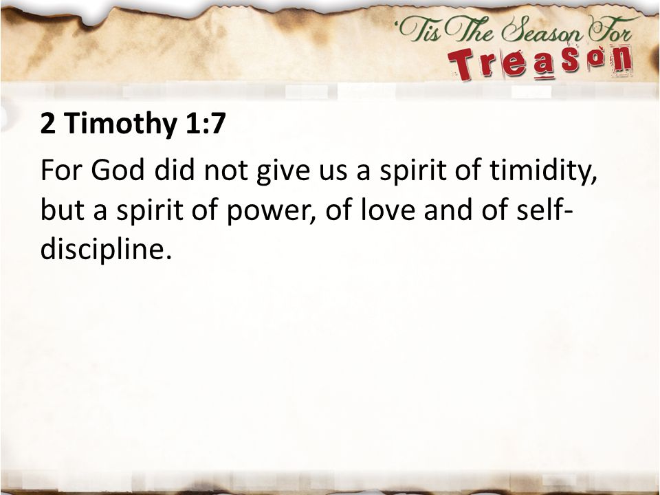 2 Timothy 1:7 For God did not give us a spirit of timidity, but a spirit of power, of love and of self-discipline.