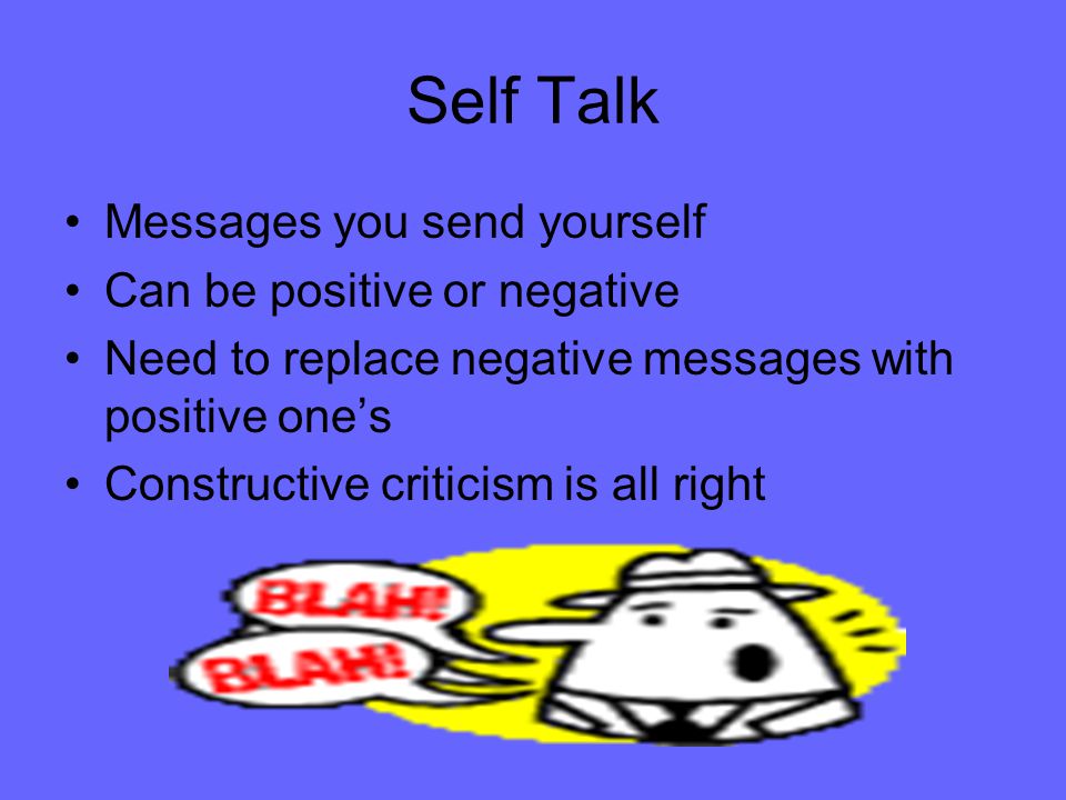 Self Talk Messages you send yourself Can be positive or negative