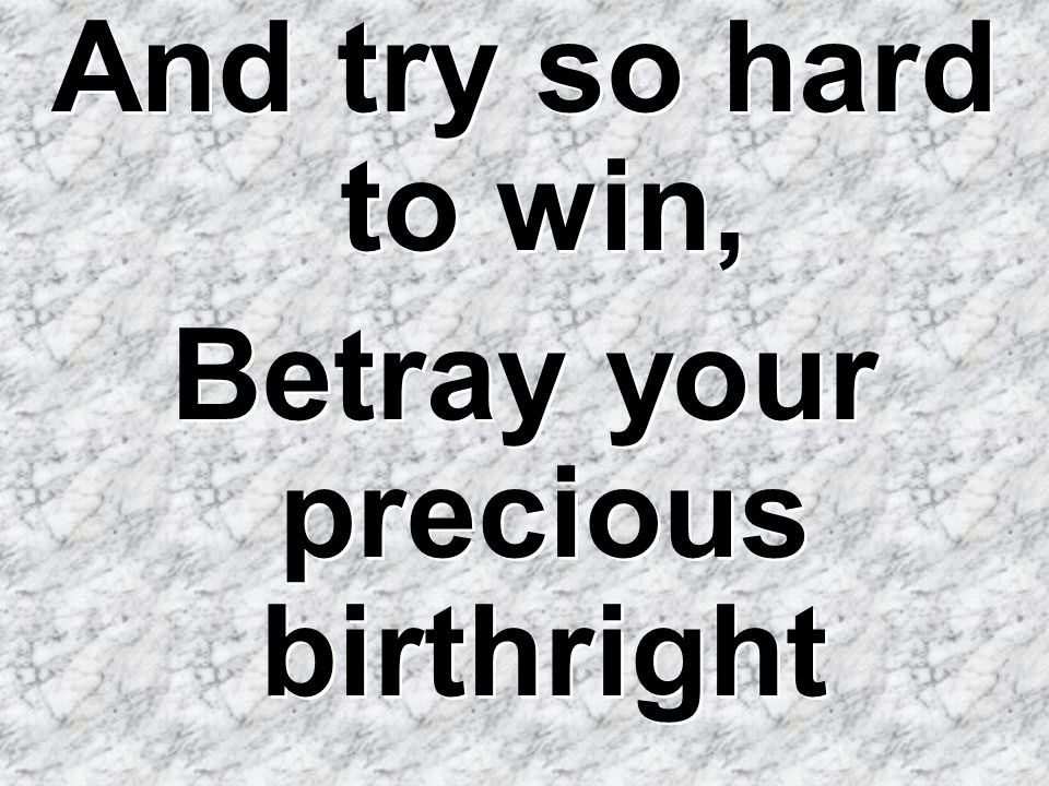 Betray your precious birthright