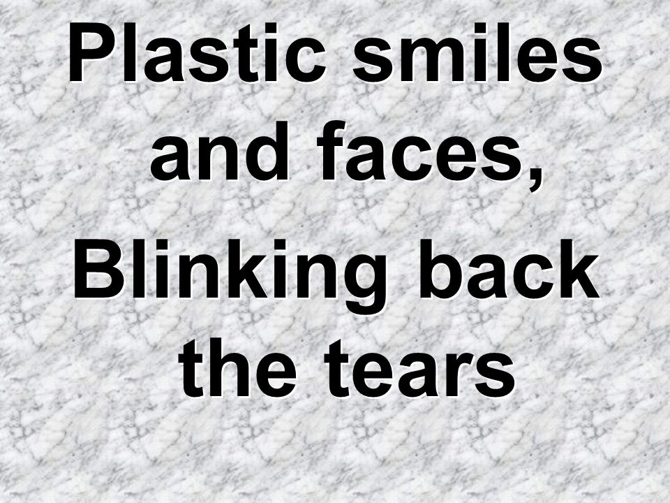 Plastic smiles and faces, Blinking back the tears