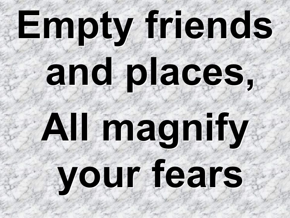 Empty friends and places,