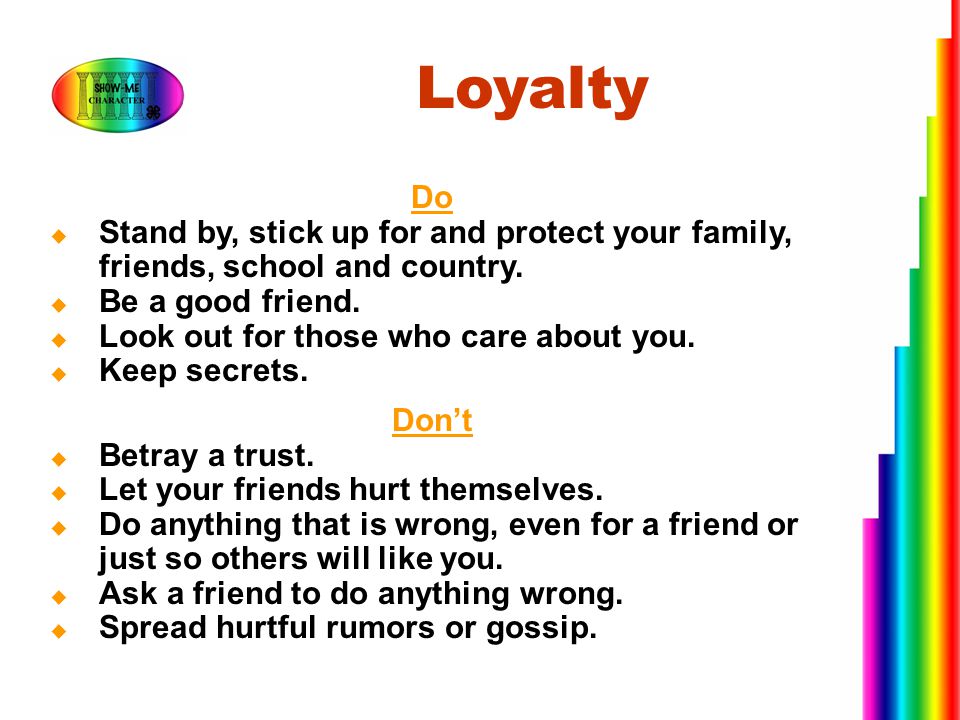 Loyalty Do. Stand by, stick up for and protect your family, friends, school and country. Be a good friend.