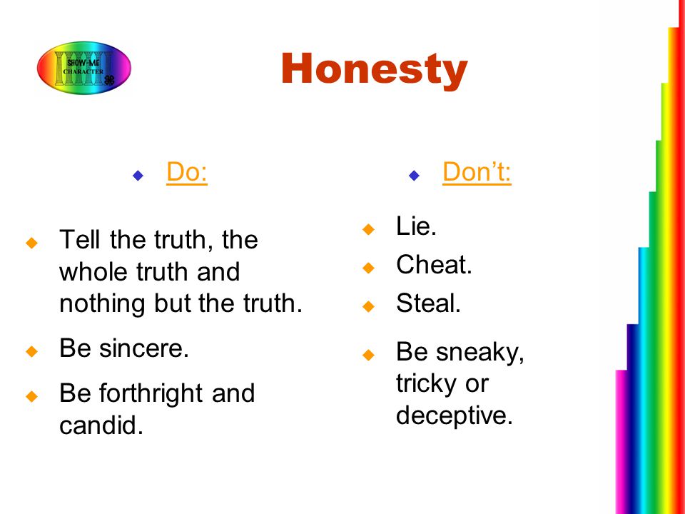 Honesty Do: Tell the truth, the whole truth and nothing but the truth.