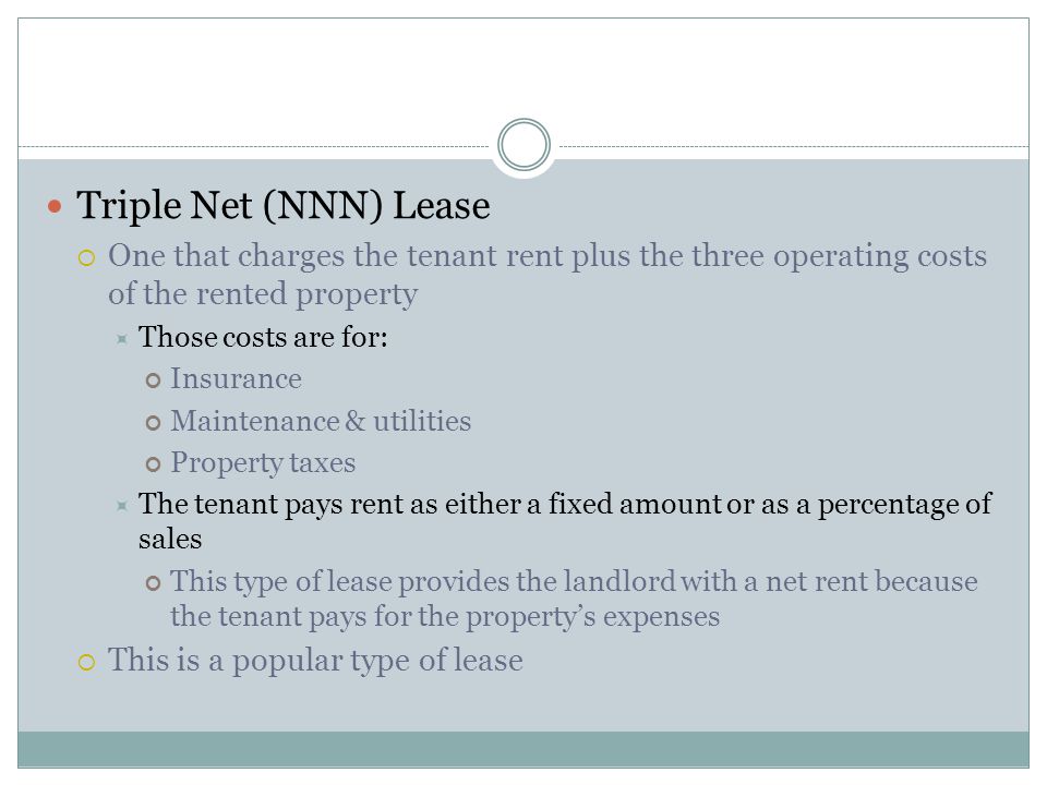 Triple Net (NNN) Lease One that charges the tenant rent plus the three operating costs of the rented property.
