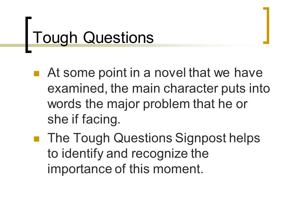 Tough Questions At some point in a novel that we have examined, the main character puts into words the major problem that he or she if facing.