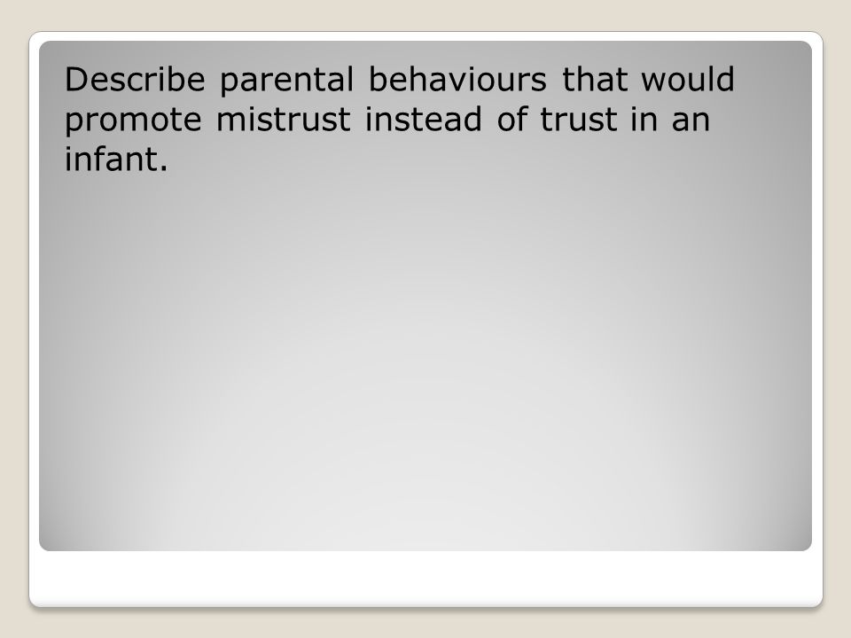Describe parental behaviours that would promote mistrust instead of trust in an infant.