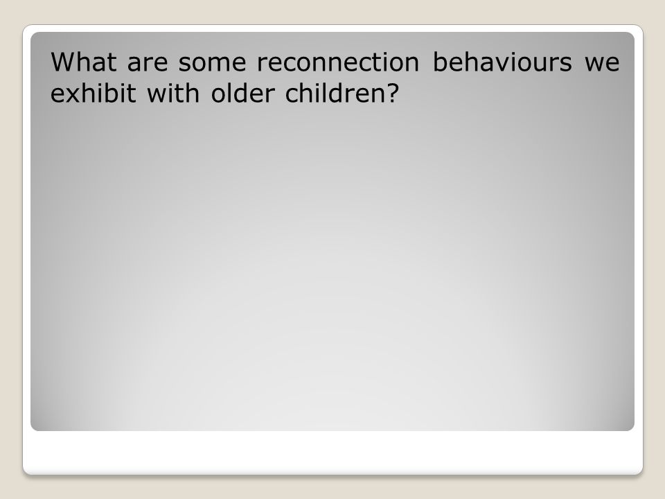 What are some reconnection behaviours we exhibit with older children