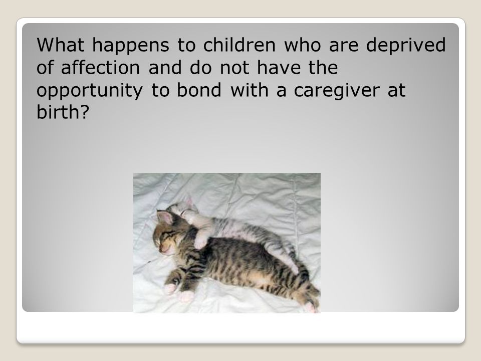 What happens to children who are deprived of affection and do not have the opportunity to bond with a caregiver at birth