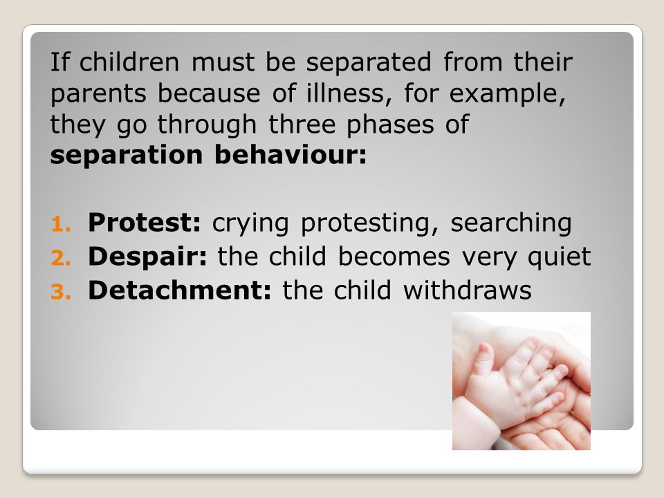 If children must be separated from their parents because of illness, for example, they go through three phases of separation behaviour: