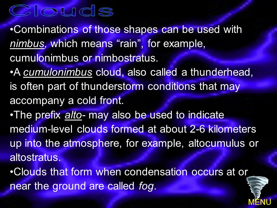 Clouds Combinations of those shapes can be used with nimbus, which means rain , for example, cumulonimbus or nimbostratus.