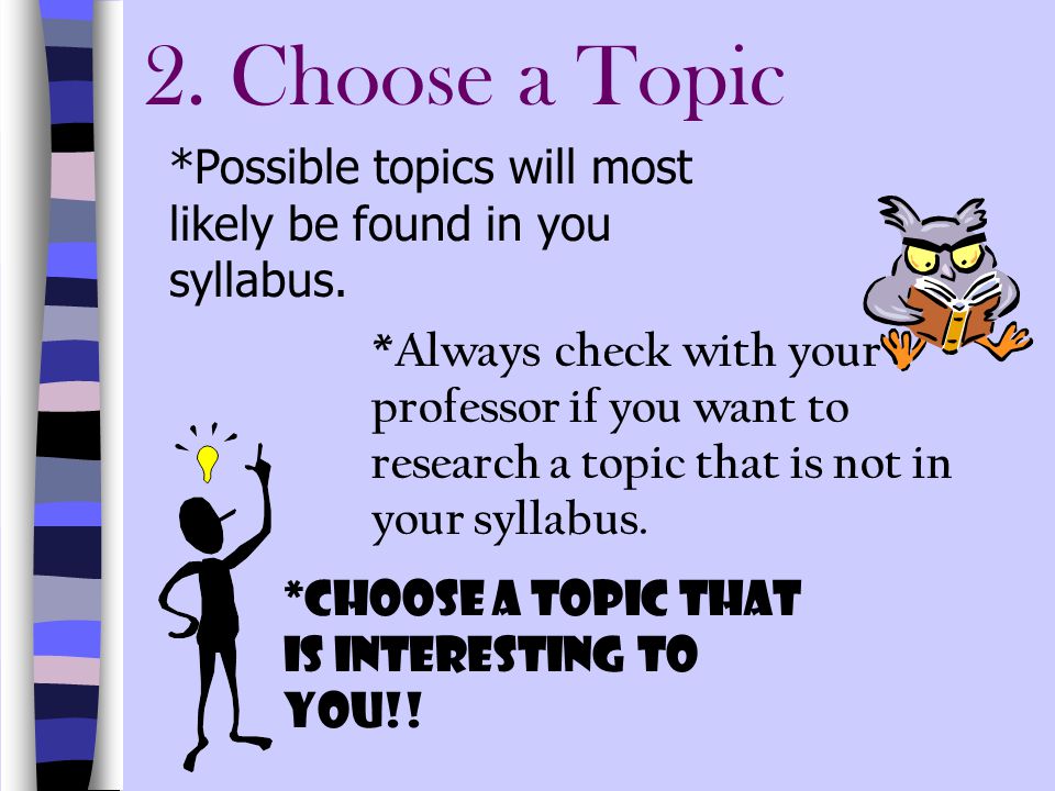 2. Choose a Topic *Possible topics will most likely be found in you syllabus.