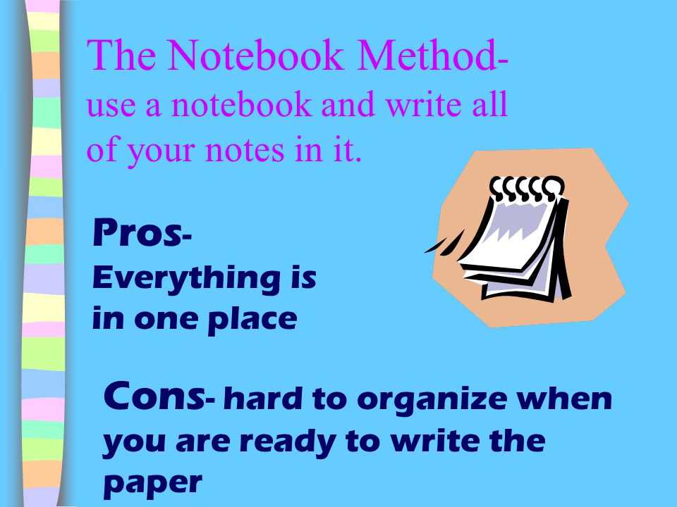 The Notebook Method- use a notebook and write all of your notes in it.