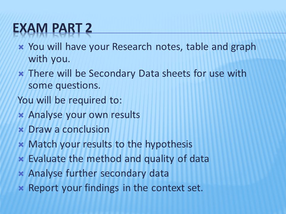 Exam Part 2 You will have your Research notes, table and graph with you. There will be Secondary Data sheets for use with some questions.