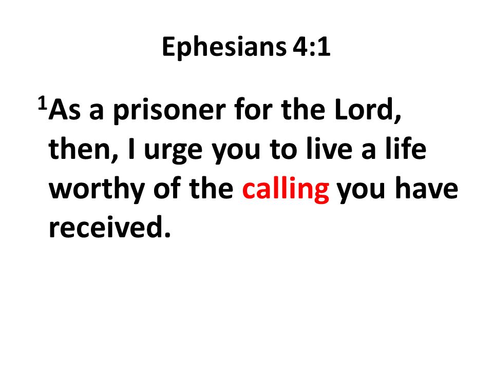 Ephesians 4:1 1As a prisoner for the Lord, then, I urge you to live a life worthy of the calling you have received.
