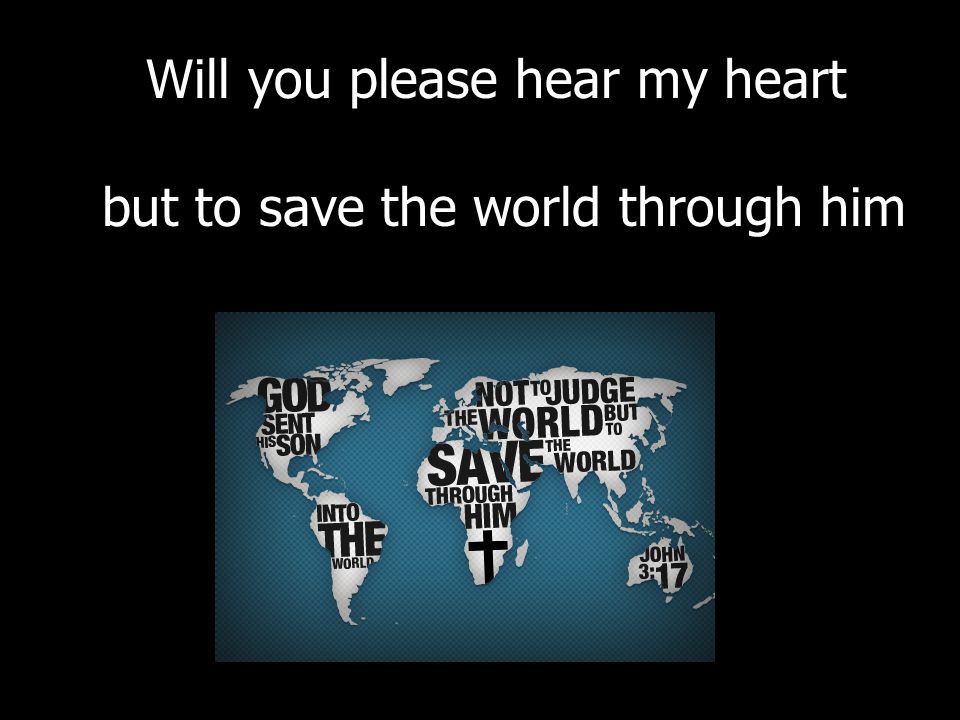 Will you please hear my heart but to save the world through him