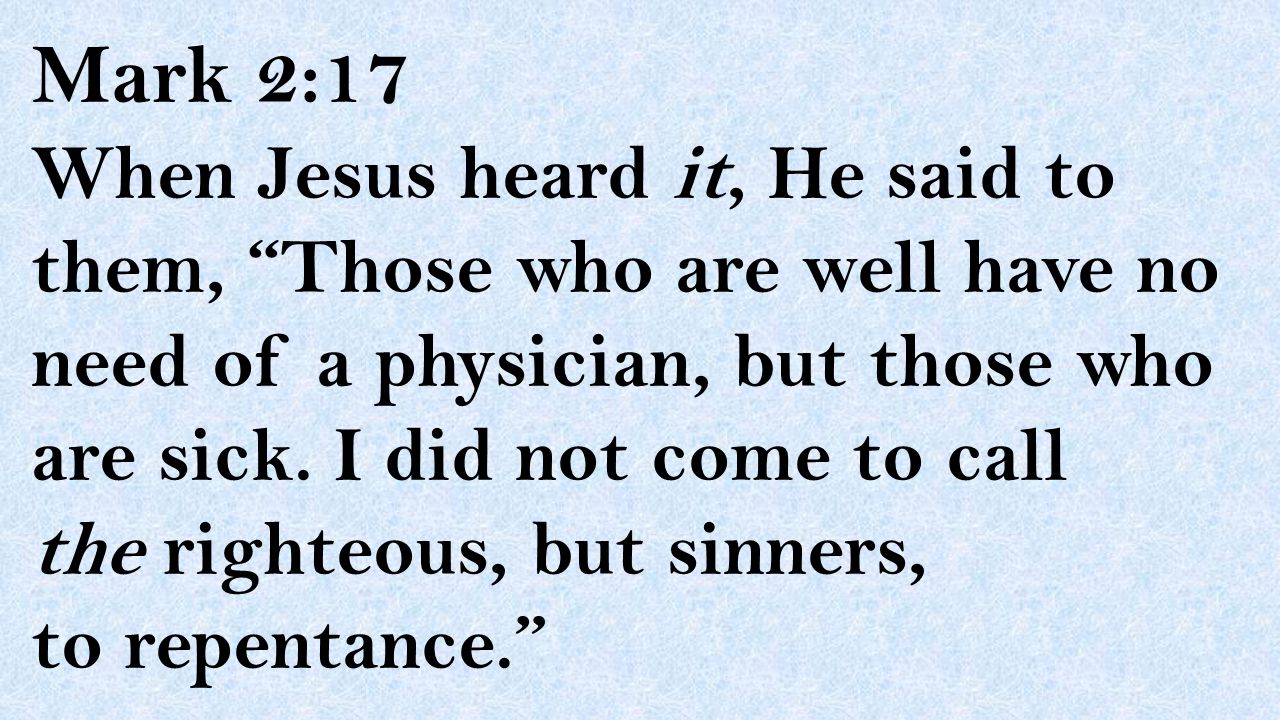 Mark 2:17 When Jesus heard it, He said to them, Those who are well have no need of a physician, but those who are sick.