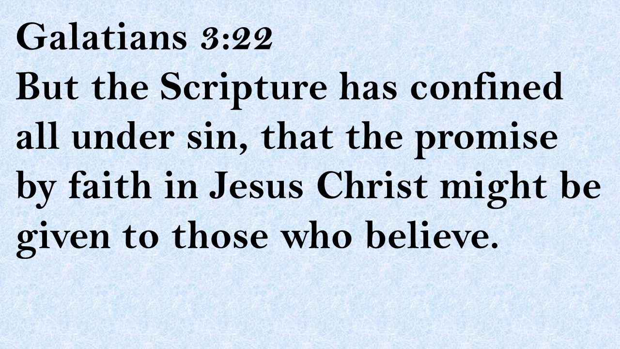 Galatians 3:22 But the Scripture has confined all under sin, that the promise by faith in Jesus Christ might be given to those who believe.