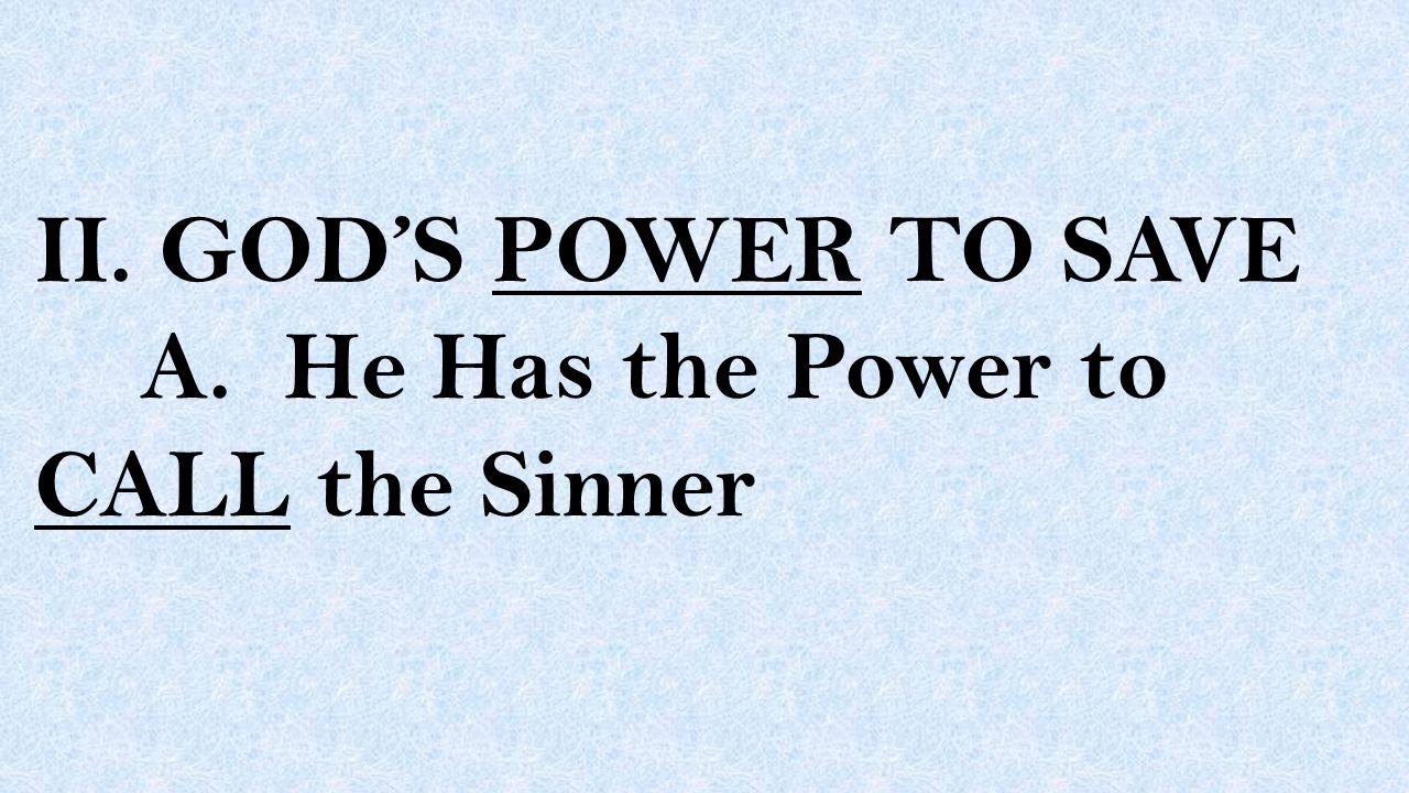 II. GOD’S POWER TO SAVE A. He Has the Power to CALL the Sinner