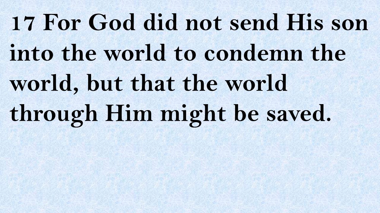 17 For God did not send His son into the world to condemn the world, but that the world through Him might be saved.