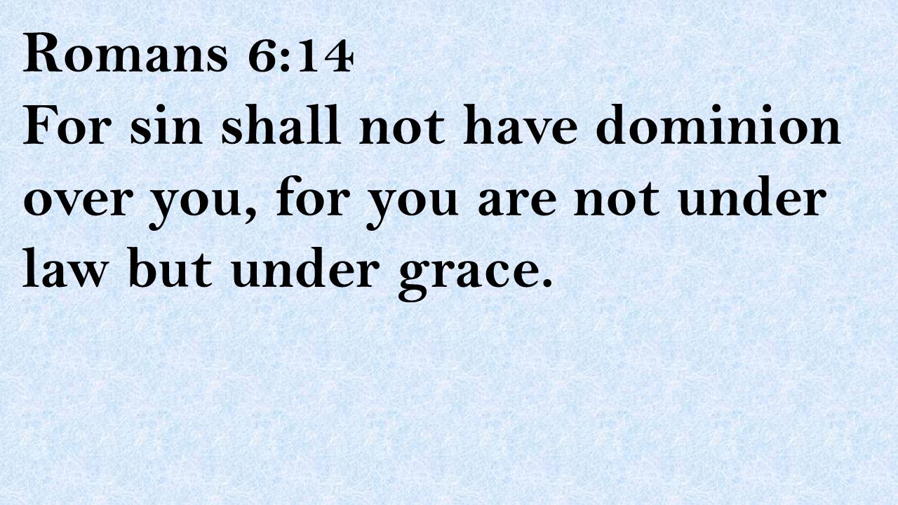 Romans 6:14 For sin shall not have dominion over you, for you are not under law but under grace.