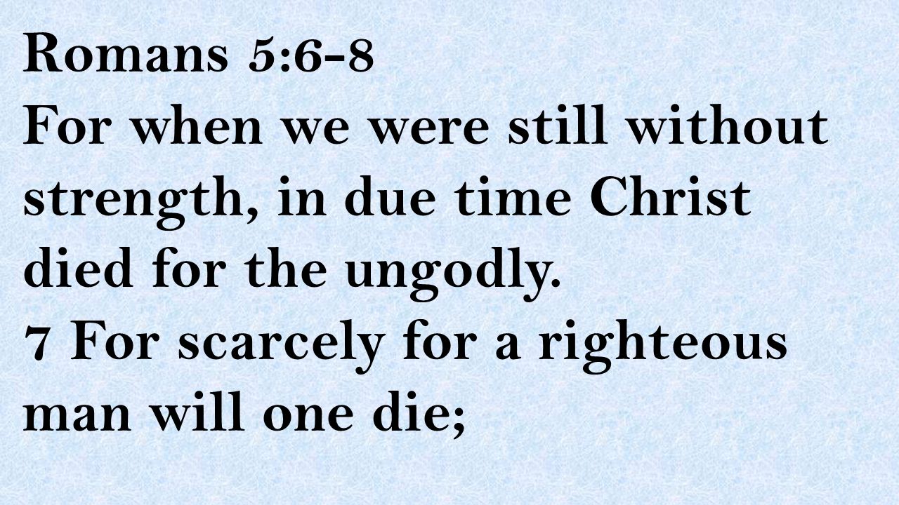 Romans 5:6-8 For when we were still without strength, in due time Christ died for the ungodly.