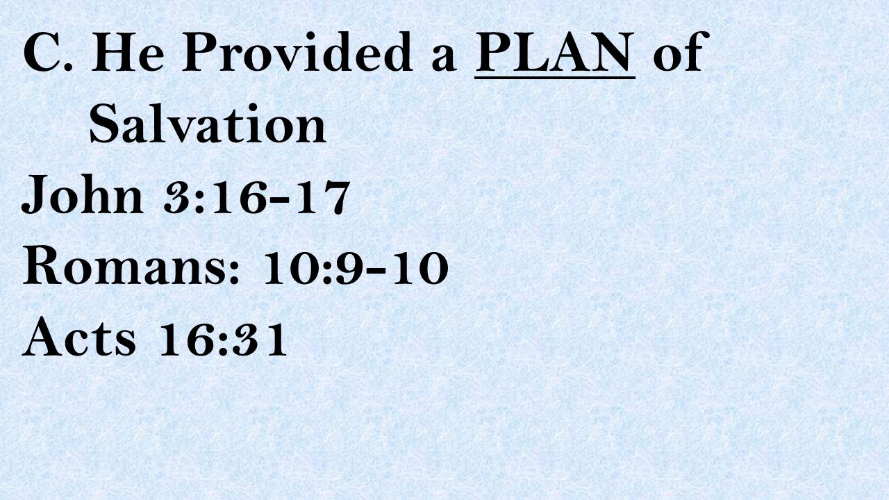 C. He Provided a PLAN of Salvation John 3:16-17 Romans: 10:9-10 Acts 16:31