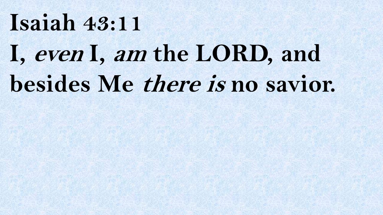 Isaiah 43:11 I, even I, am the LORD, and besides Me there is no savior.