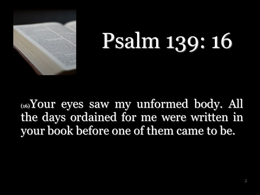 Psalm 139: 16 (16)Your eyes saw my unformed body.