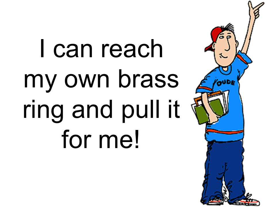 I can reach my own brass ring and pull it for me!