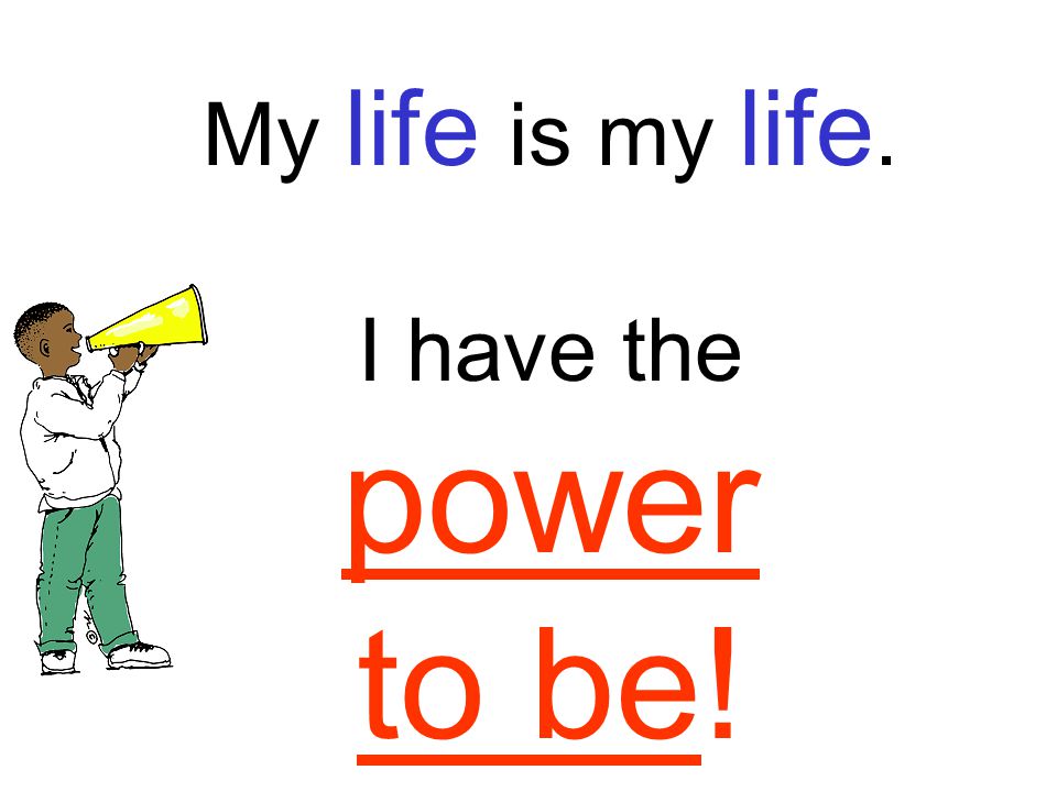 My life is my life. I have the power to be!