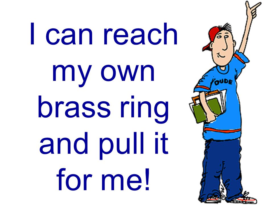I can reach my own brass ring and pull it for me!
