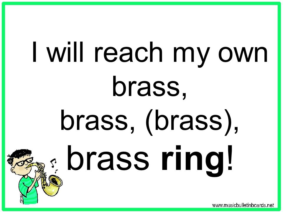 I will reach my own brass, brass, (brass), brass ring!