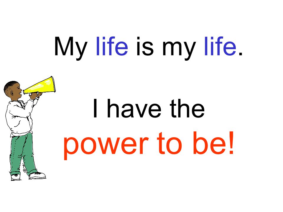 My life is my life. I have the power to be!